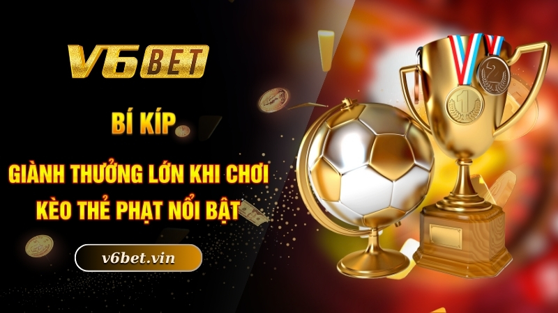 Bí kíp giành thưởng lớn khi chơi kèo thẻ phạt nổi bật