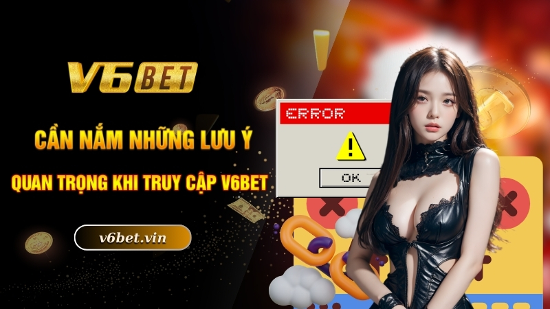 Cần nắm những lưu ý quan trọng khi truy cập V6bet