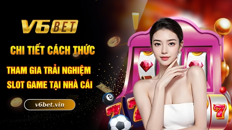 Chi tiết cách thức tham gia trải nghiệm slot game tại nhà cái