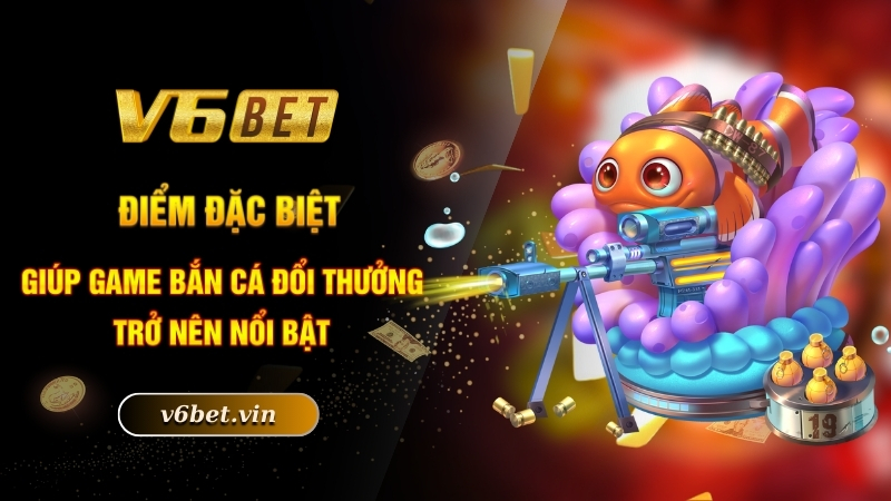 Điểm đặc biệt giúp game bắn cá đổi thưởng trở nên nổi bật