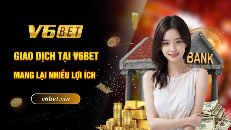 Giao dịch tại V6bet mang lại nhiều lợi ích