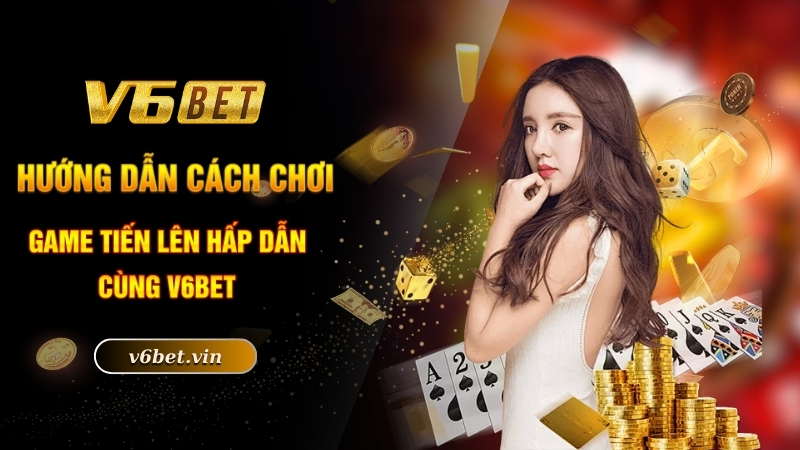 Hướng dẫn cách chơi game tiến lên hấp dẫn cùng V6bet