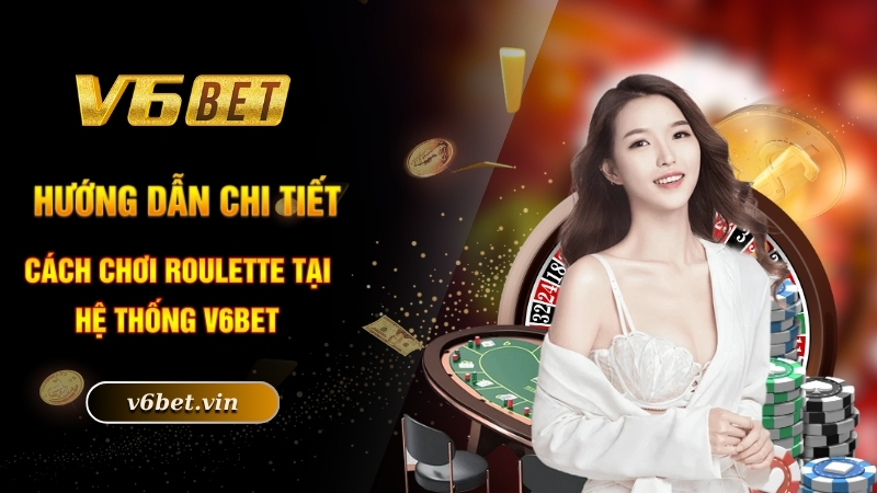 Hướng dẫn chi tiết cách chơi roulette tại hệ thống V6bet