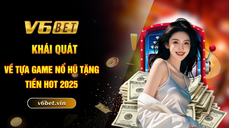 Khái quát về tựa game nổ hũ tặng tiền hot 2025