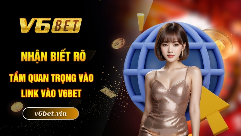 Nhận biết rõ tầm quan trọng vào link vào V6bet
