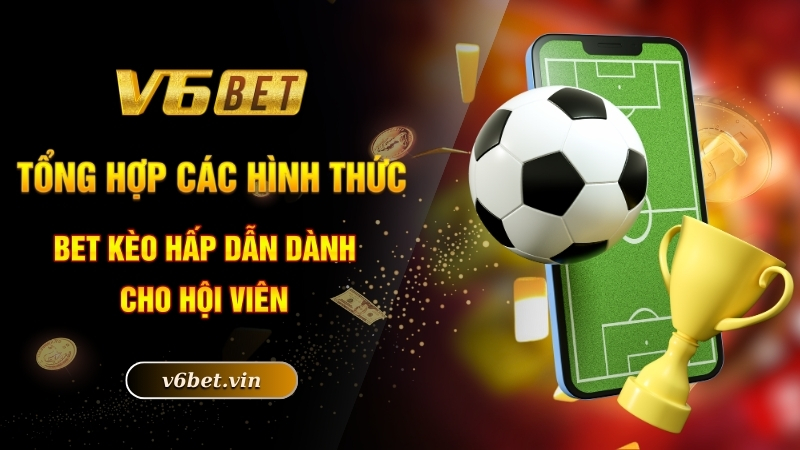 Tổng hợp các hình thức bet kèo hấp dẫn dành cho hội viên