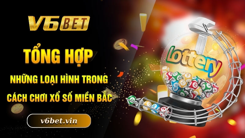 Tổng hợp những loại hình trong cách chơi xổ số miền Bắc