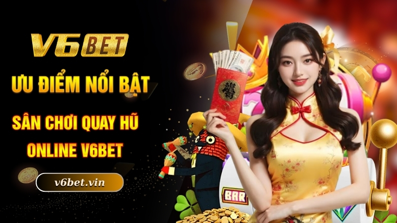 Ưu điểm nổi bật sân chơi quay hũ online V6bet